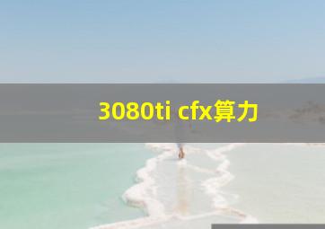 3080ti cfx算力